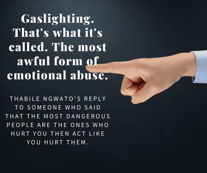 Gaslighting. That's what it's called. The most awful form of emotional abuse.