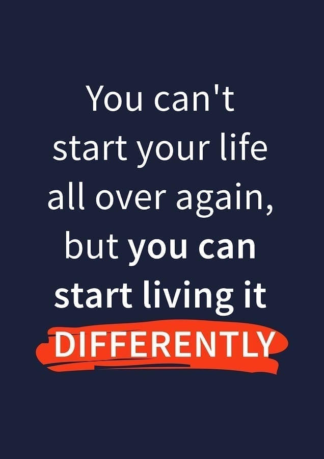 Affirmation that you can't start your life over buy you can start living it differently