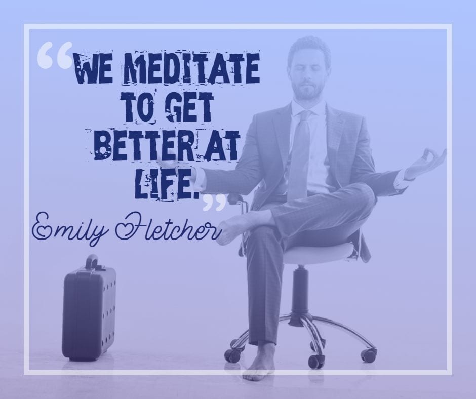 Emily Fletcher quote: We meditate to get better at life.